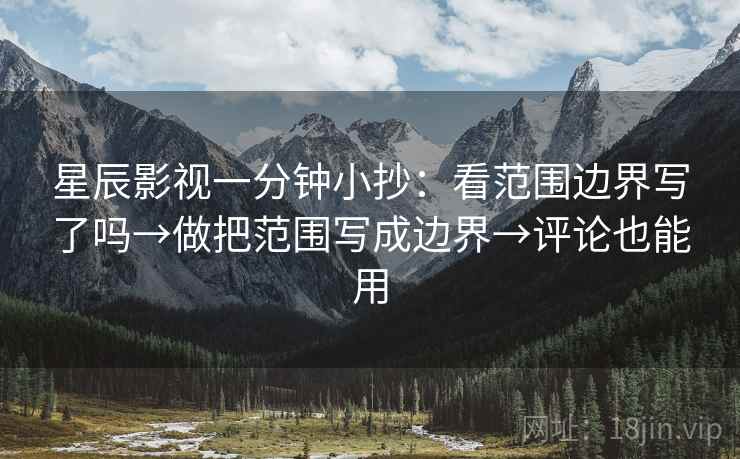 星辰影视一分钟小抄：看范围边界写了吗→做把范围写成边界→评论也能用