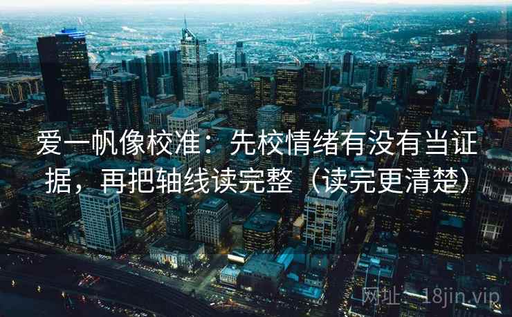 爱一帆像校准：先校情绪有没有当证据，再把轴线读完整（读完更清楚）  第2张