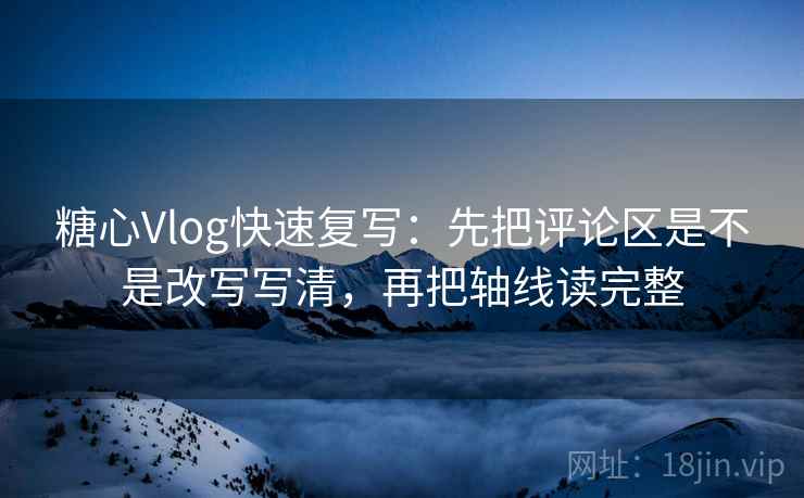 糖心Vlog快速复写:先把评论区是不是改写写清,再把轴线读完整 第2张 糖心Vlog快速复写:先把评论区是不是改写写清,再把轴线读完整 第2张