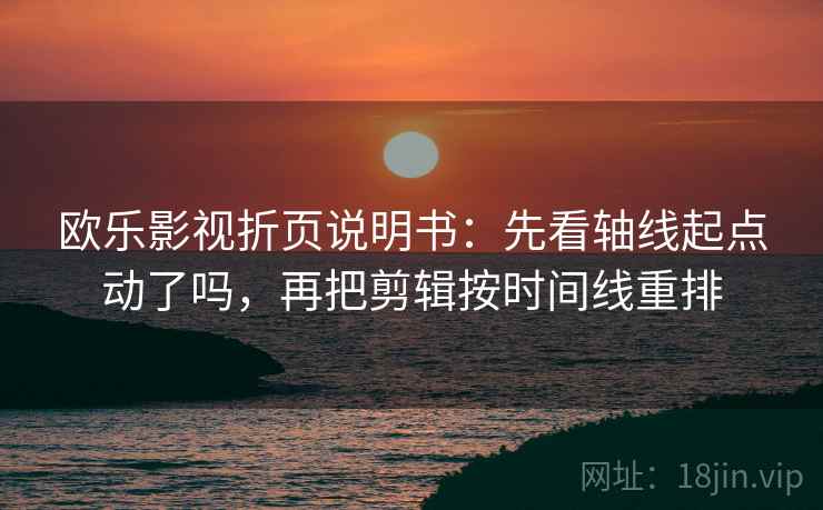 欧乐影视折页说明书：先看轴线起点动了吗，再把剪辑按时间线重排
