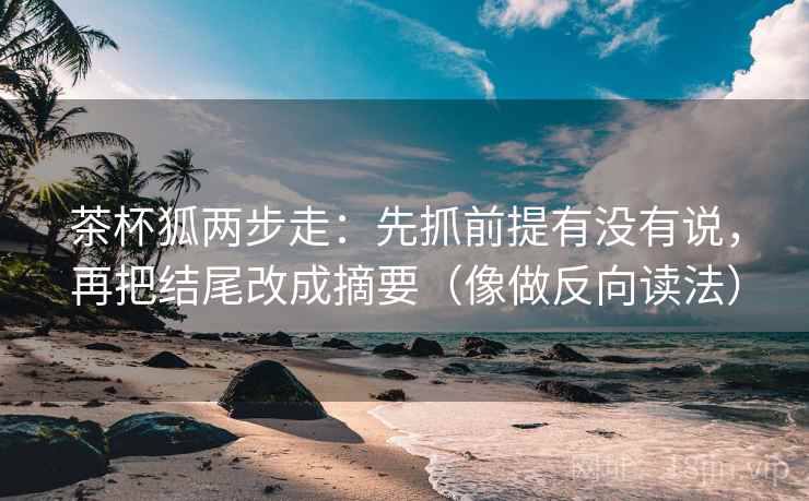 茶杯狐两步走:先抓前提有没有说,再把结尾改成摘要(像做反向读法) 第2张 茶杯狐两步走:先抓前提有没有说,再把结尾改成摘要(像做反向读法) 第2张