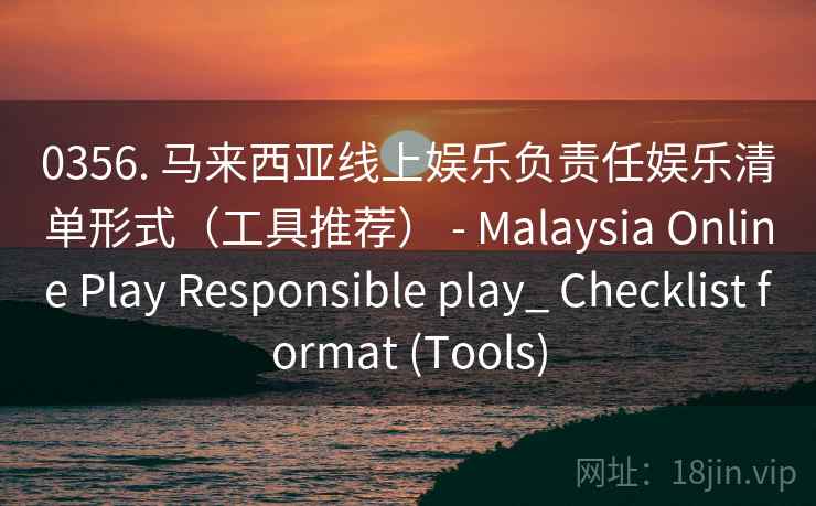 0356. 马来西亚线上娱乐负责任娱乐清单形式（工具推荐） - Malaysia Online Play Responsible play_ Checklist format (Tools)  第2张