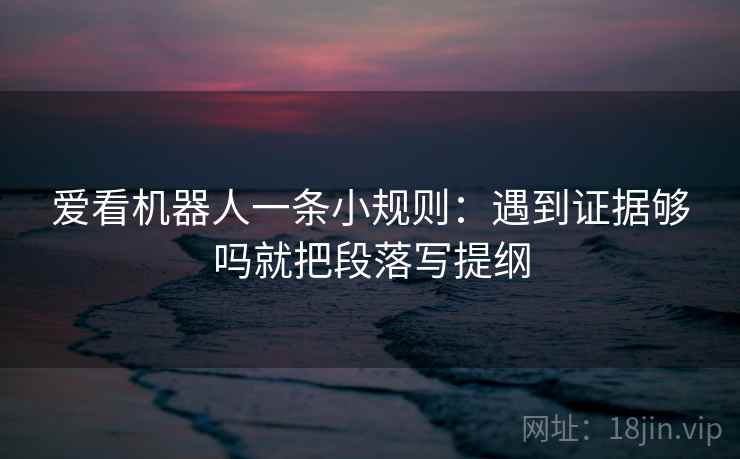爱看机器人一条小规则：遇到证据够吗就把段落写提纲  第2张
