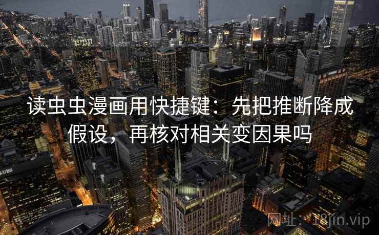 读虫虫漫画用快捷键:先把推断降成假设,再核对相关变因果吗 第2张 读虫虫漫画用快捷键:先把推断降成假设,再核对相关变因果吗 第2张