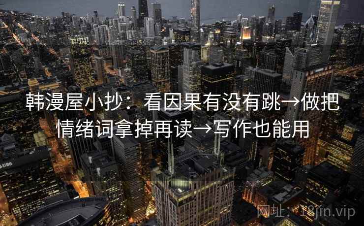 韩漫屋小抄:看因果有没有跳→做把情绪词拿掉再读→写作也能用 第2张 韩漫屋小抄:看因果有没有跳→做把情绪词拿掉再读→写作也能用 第2张