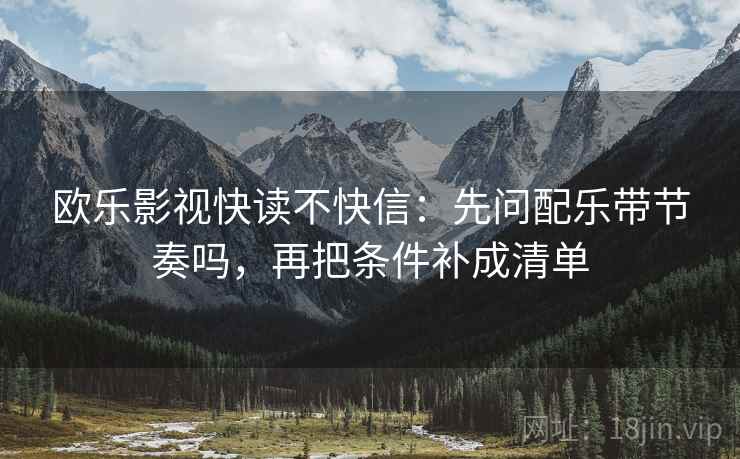 欧乐影视快读不快信：先问配乐带节奏吗，再把条件补成清单  第2张