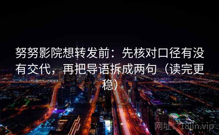 努努影院想转发前：先核对口径有没有交代，再把导语拆成两句（读完更稳）  第2张