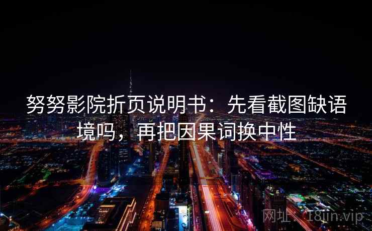 努努影院折页说明书:先看截图缺语境吗,再把因果词换中性