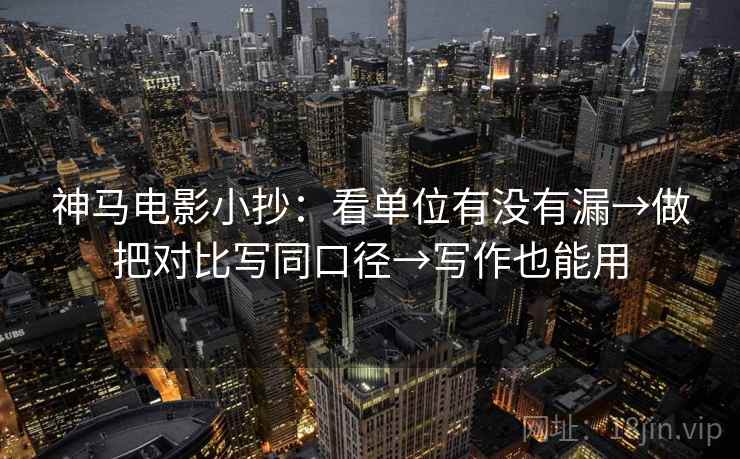 神马电影小抄：看单位有没有漏→做把对比写同口径→写作也能用  第2张