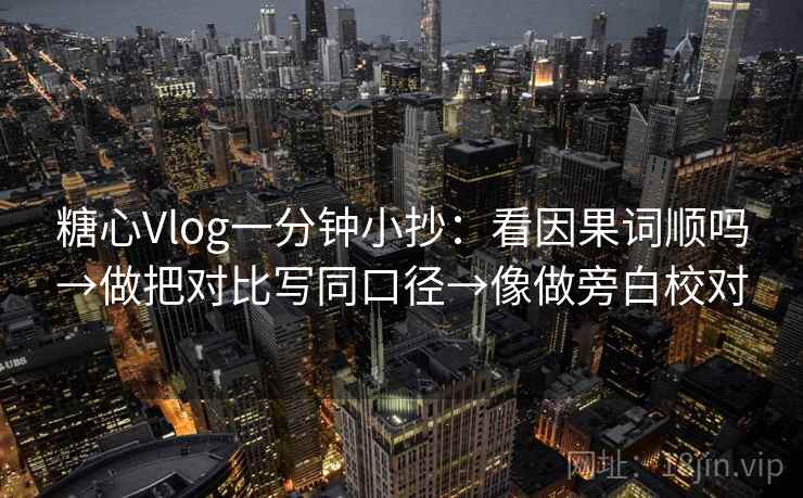 糖心Vlog一分钟小抄：看因果词顺吗→做把对比写同口径→像做旁白校对
