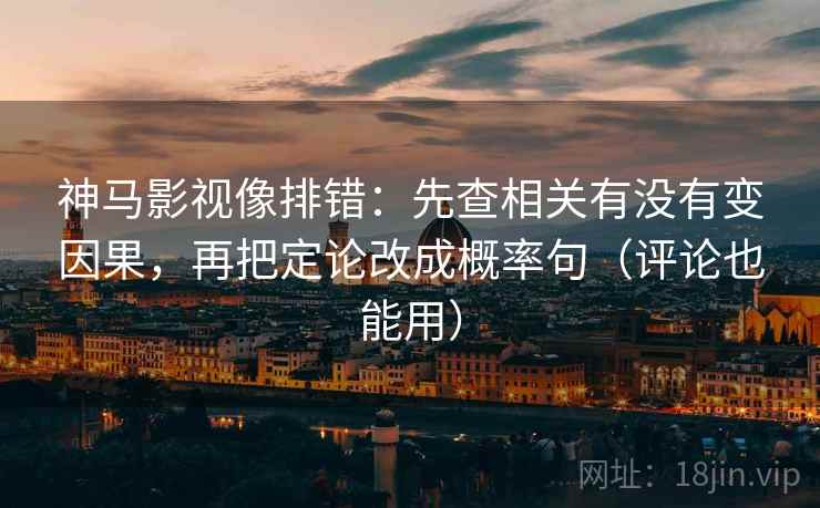 神马影视像排错：先查相关有没有变因果，再把定论改成概率句（评论也能用）  第2张