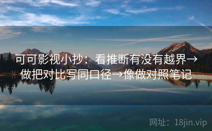 可可影视小抄：看推断有没有越界→做把对比写同口径→像做对照笔记  第2张