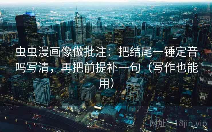 虫虫漫画像做批注：把结尾一锤定音吗写清，再把前提补一句（写作也能用）