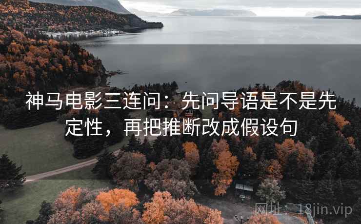 神马电影三连问：先问导语是不是先定性，再把推断改成假设句