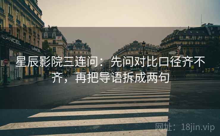 星辰影院三连问：先问对比口径齐不齐，再把导语拆成两句