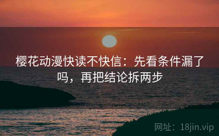 樱花动漫快读不快信：先看条件漏了吗，再把结论拆两步