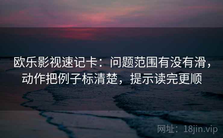 欧乐影视速记卡：问题范围有没有滑，动作把例子标清楚，提示读完更顺  第2张