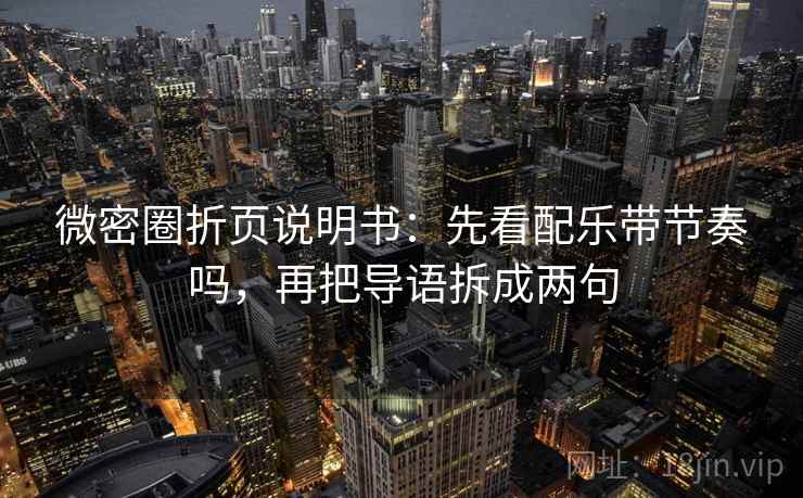 微密圈折页说明书：先看配乐带节奏吗，再把导语拆成两句