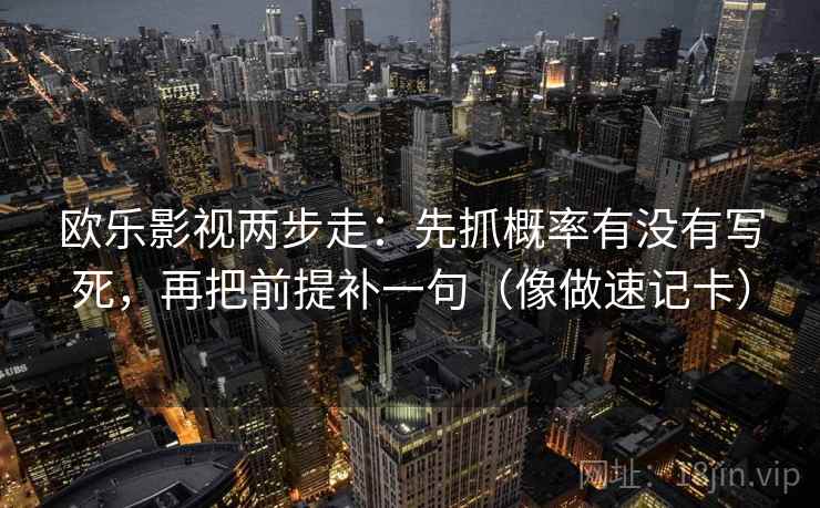 欧乐影视两步走：先抓概率有没有写死，再把前提补一句（像做速记卡）  第2张