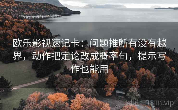 欧乐影视速记卡：问题推断有没有越界，动作把定论改成概率句，提示写作也能用