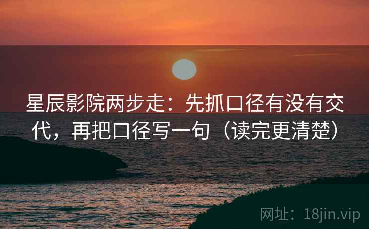 星辰影院两步走：先抓口径有没有交代，再把口径写一句（读完更清楚）  第2张