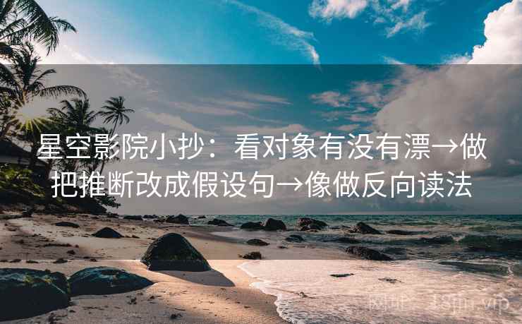 星空影院小抄：看对象有没有漂→做把推断改成假设句→像做反向读法
