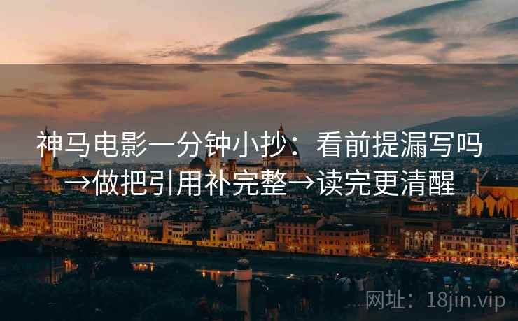 神马电影一分钟小抄：看前提漏写吗→做把引用补完整→读完更清醒