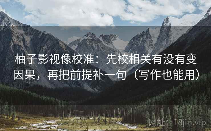柚子影视像校准：先校相关有没有变因果，再把前提补一句（写作也能用）