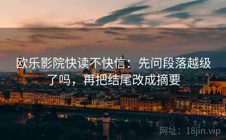 欧乐影院快读不快信：先问段落越级了吗，再把结尾改成摘要
