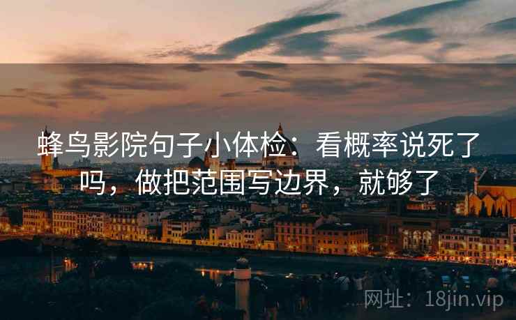 蜂鸟影院句子小体检：看概率说死了吗，做把范围写边界，就够了  第2张
