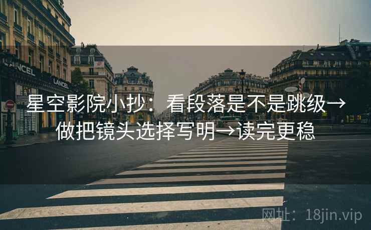 星空影院小抄：看段落是不是跳级→做把镜头选择写明→读完更稳