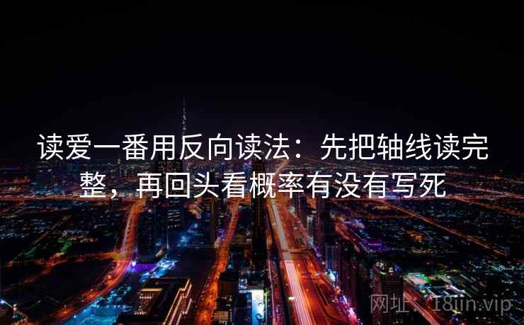 读爱一番用反向读法：先把轴线读完整，再回头看概率有没有写死