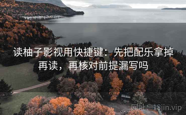 读柚子影视用快捷键：先把配乐拿掉再读，再核对前提漏写吗  第2张