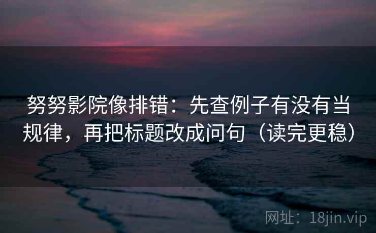 努努影院像排错：先查例子有没有当规律，再把标题改成问句（读完更稳）  第2张