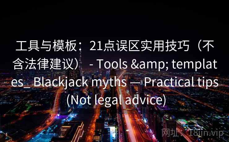 工具与模板：21点误区实用技巧（不含法律建议） - Tools & templates_ Blackjack myths — Practical tips (Not legal advice)  第2张