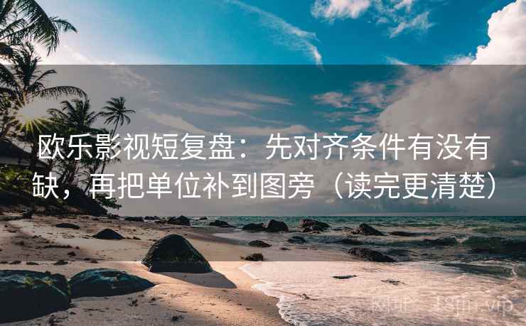 欧乐影视短复盘：先对齐条件有没有缺，再把单位补到图旁（读完更清楚）